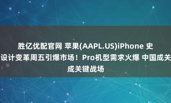 胜亿优配官网 苹果(AAPL.US)iPhone 史上最大设计变革周五引爆市场！Pro机型需求火爆 中国成关键战场