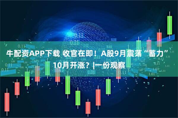 牛配资APP下载 收官在即！A股9月震荡“蓄力” 10月开涨？|一份观察