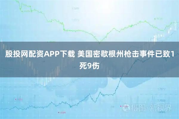 股投网配资APP下载 美国密歇根州枪击事件已致1死9伤