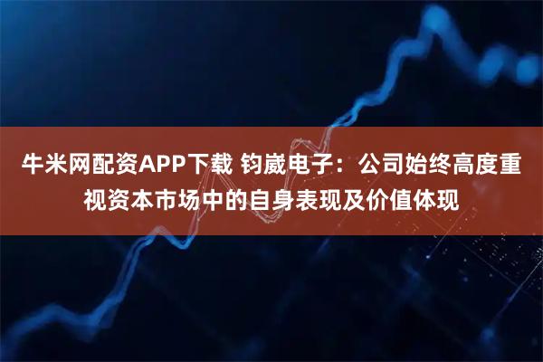牛米网配资APP下载 钧崴电子：公司始终高度重视资本市场中的自身表现及价值体现
