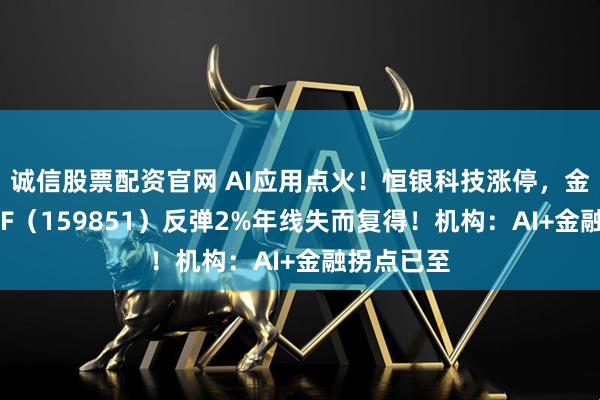 诚信股票配资官网 AI应用点火！恒银科技涨停，金融科技ETF（159851）反弹2%年线失而复得！机构：AI+金融拐点已至