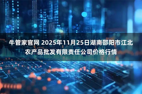 牛管家官网 2025年11月25日湖南邵阳市江北农产品批发有限责任公司价格行情